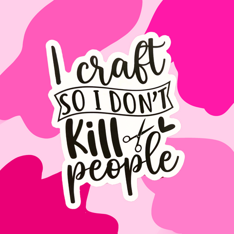 I CRAFT SO I DON'T KILL PEOPLE VINYL STICKER (CLEAR)